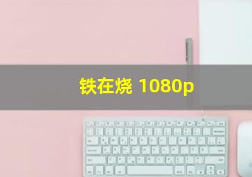 铁在烧 1080p